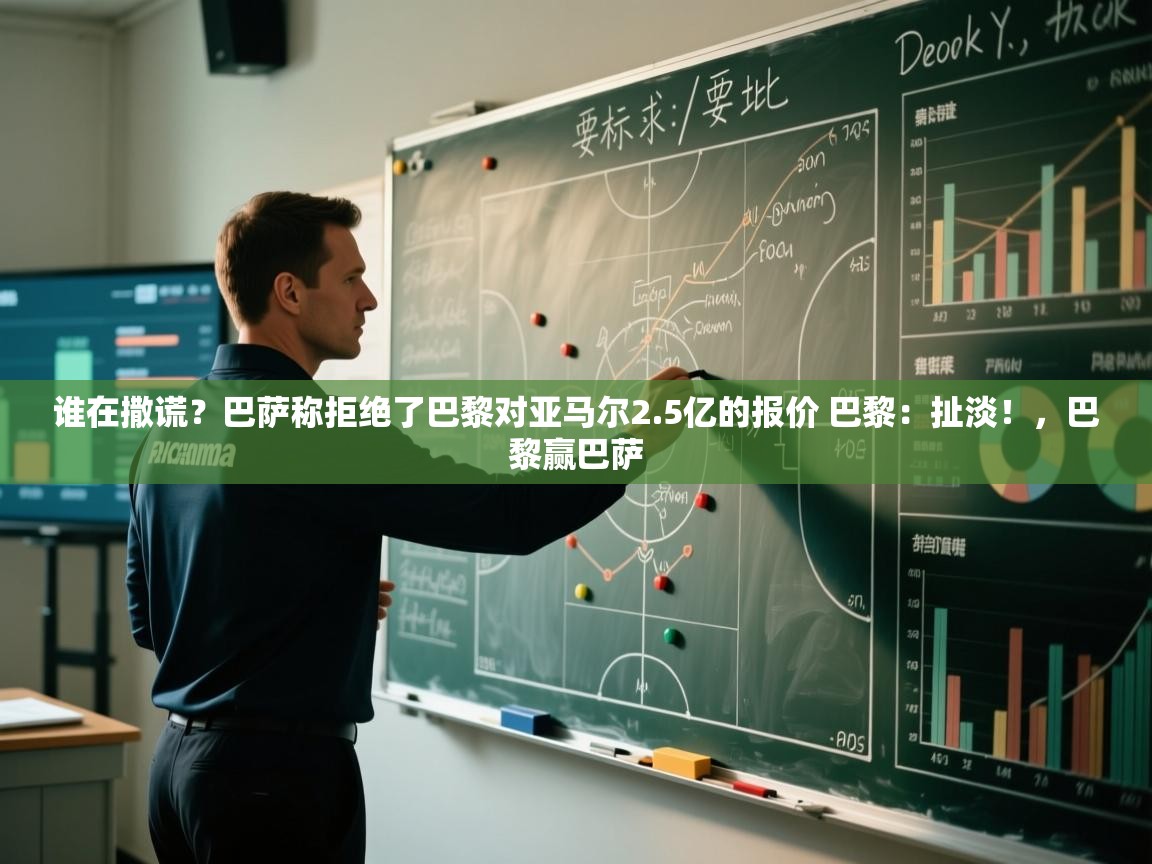 谁在撒谎?巴萨称拒绝了巴黎对亚马尔2.5亿的报价 巴黎:扯淡!,巴黎赢巴萨 第1张